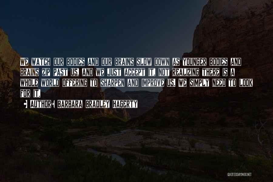 Barbara Bradley Hagerty Quotes: We Watch Our Bodies And Our Brains Slow Down As Younger Bodies And Brains Zip Past Us, And We Just