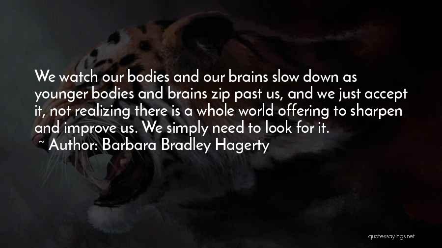Barbara Bradley Hagerty Quotes: We Watch Our Bodies And Our Brains Slow Down As Younger Bodies And Brains Zip Past Us, And We Just