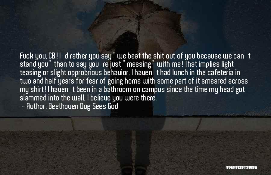 Beethoven Dog Sees God Quotes: Fuck You, Cb! I'd Rather You Say We Beat The Shit Out Of You Because We Can't Stand You Than