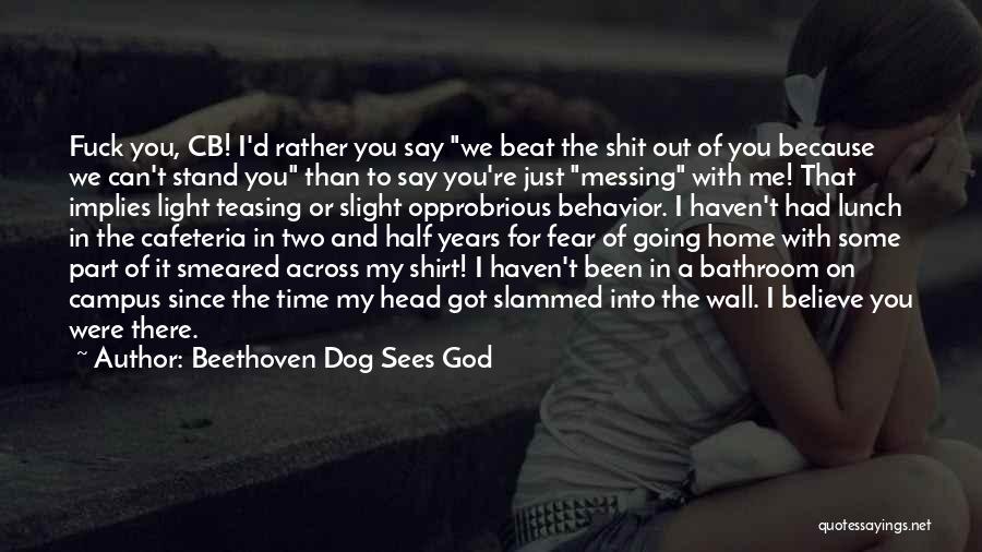 Beethoven Dog Sees God Quotes: Fuck You, Cb! I'd Rather You Say We Beat The Shit Out Of You Because We Can't Stand You Than