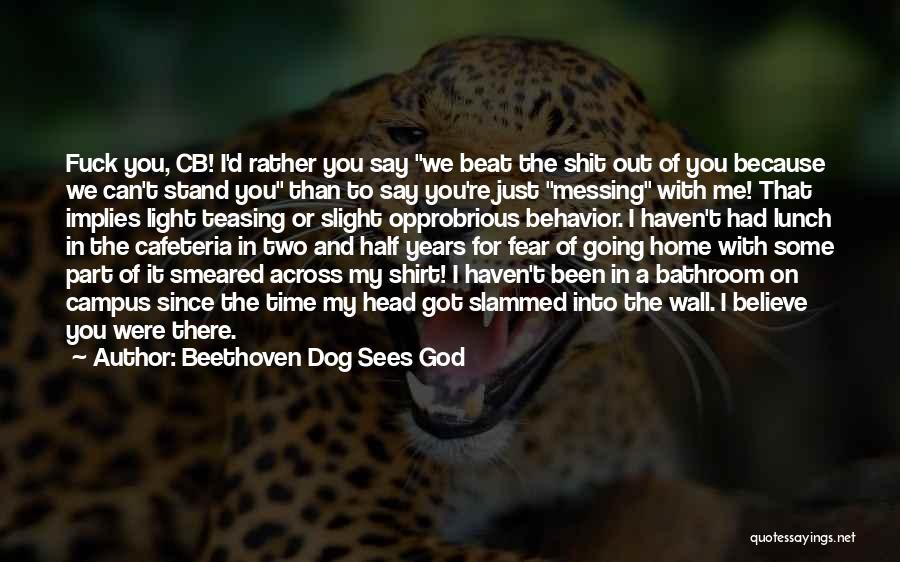 Beethoven Dog Sees God Quotes: Fuck You, Cb! I'd Rather You Say We Beat The Shit Out Of You Because We Can't Stand You Than