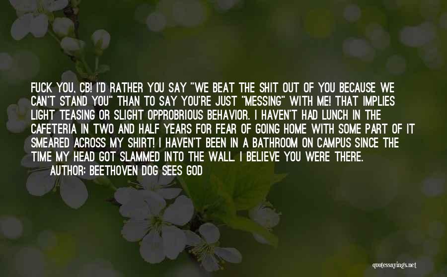 Beethoven Dog Sees God Quotes: Fuck You, Cb! I'd Rather You Say We Beat The Shit Out Of You Because We Can't Stand You Than