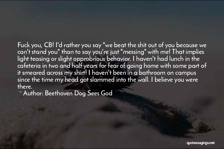 Beethoven Dog Sees God Quotes: Fuck You, Cb! I'd Rather You Say We Beat The Shit Out Of You Because We Can't Stand You Than