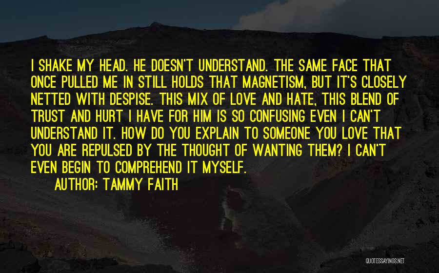 Tammy Faith Quotes: I Shake My Head. He Doesn't Understand. The Same Face That Once Pulled Me In Still Holds That Magnetism, But