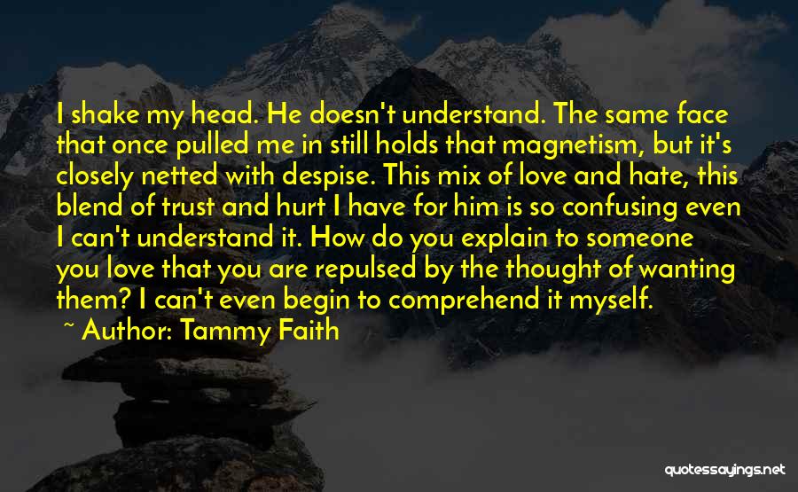 Tammy Faith Quotes: I Shake My Head. He Doesn't Understand. The Same Face That Once Pulled Me In Still Holds That Magnetism, But