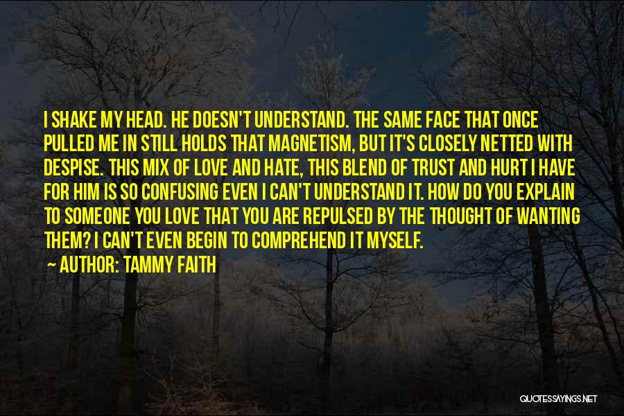 Tammy Faith Quotes: I Shake My Head. He Doesn't Understand. The Same Face That Once Pulled Me In Still Holds That Magnetism, But