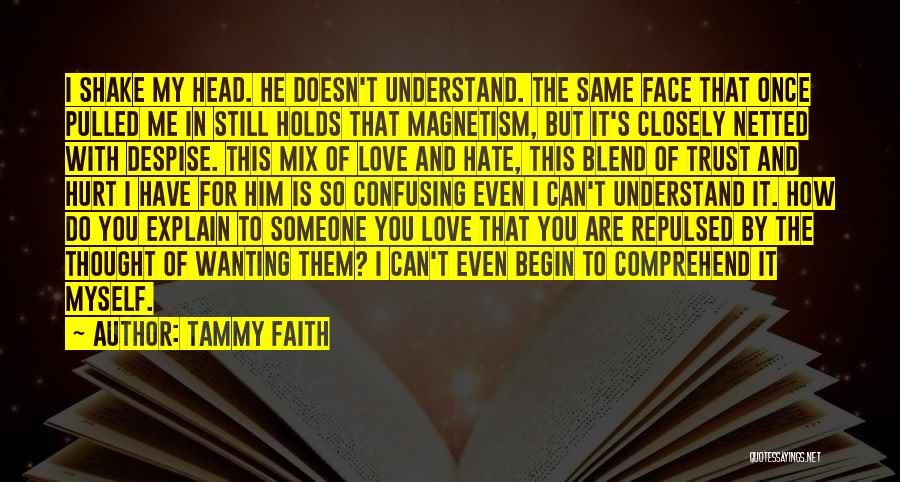 Tammy Faith Quotes: I Shake My Head. He Doesn't Understand. The Same Face That Once Pulled Me In Still Holds That Magnetism, But