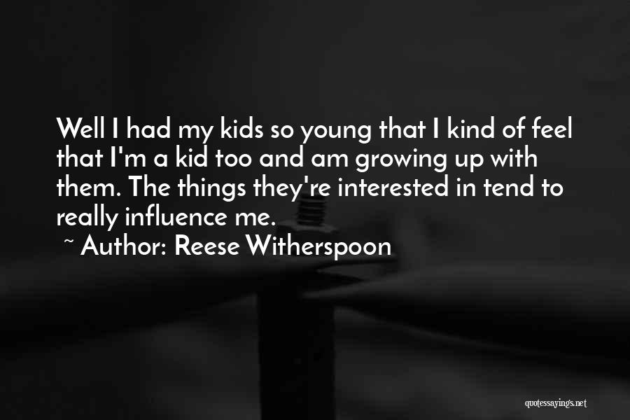 Reese Witherspoon Quotes: Well I Had My Kids So Young That I Kind Of Feel That I'm A Kid Too And Am Growing