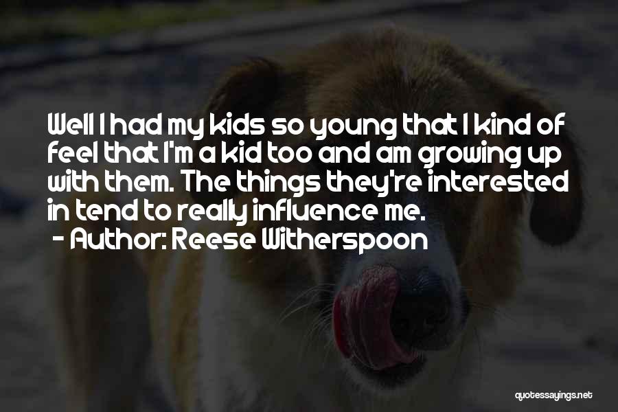 Reese Witherspoon Quotes: Well I Had My Kids So Young That I Kind Of Feel That I'm A Kid Too And Am Growing