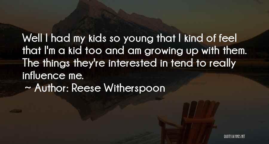 Reese Witherspoon Quotes: Well I Had My Kids So Young That I Kind Of Feel That I'm A Kid Too And Am Growing