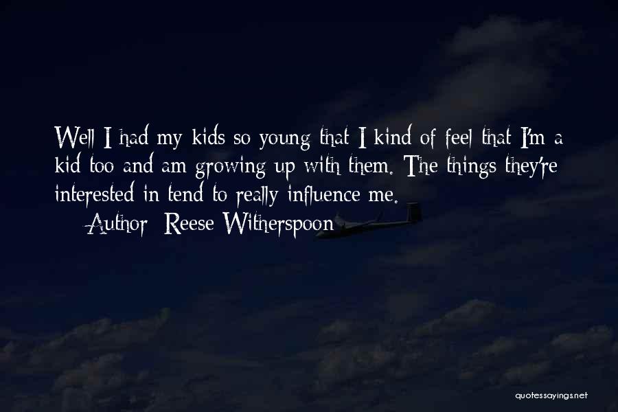 Reese Witherspoon Quotes: Well I Had My Kids So Young That I Kind Of Feel That I'm A Kid Too And Am Growing