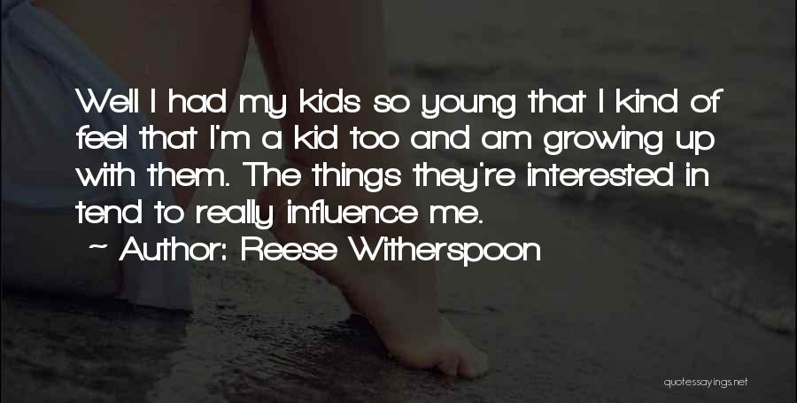 Reese Witherspoon Quotes: Well I Had My Kids So Young That I Kind Of Feel That I'm A Kid Too And Am Growing