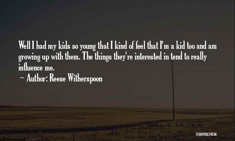 Reese Witherspoon Quotes: Well I Had My Kids So Young That I Kind Of Feel That I'm A Kid Too And Am Growing