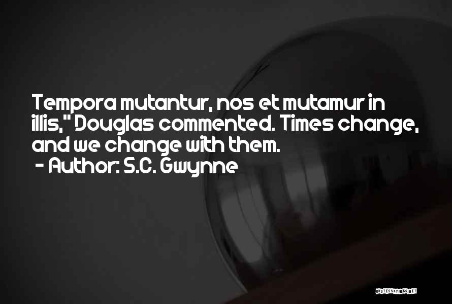 S.C. Gwynne Quotes: Tempora Mutantur, Nos Et Mutamur In Illis, Douglas Commented. Times Change, And We Change With Them.