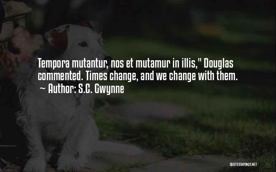 S.C. Gwynne Quotes: Tempora Mutantur, Nos Et Mutamur In Illis, Douglas Commented. Times Change, And We Change With Them.