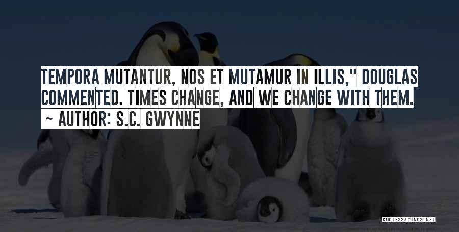 S.C. Gwynne Quotes: Tempora Mutantur, Nos Et Mutamur In Illis, Douglas Commented. Times Change, And We Change With Them.