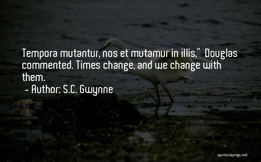 S.C. Gwynne Quotes: Tempora Mutantur, Nos Et Mutamur In Illis, Douglas Commented. Times Change, And We Change With Them.