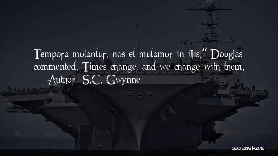 S.C. Gwynne Quotes: Tempora Mutantur, Nos Et Mutamur In Illis, Douglas Commented. Times Change, And We Change With Them.