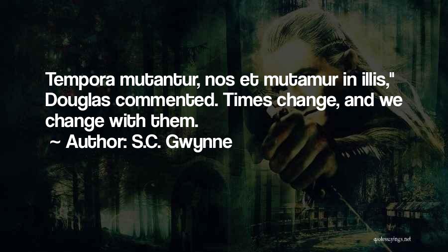 S.C. Gwynne Quotes: Tempora Mutantur, Nos Et Mutamur In Illis, Douglas Commented. Times Change, And We Change With Them.