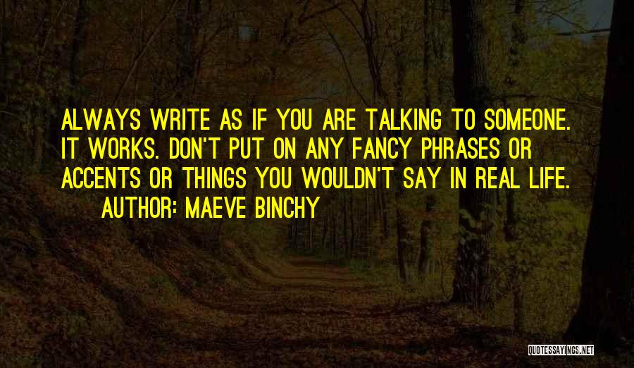 Maeve Binchy Quotes: Always Write As If You Are Talking To Someone. It Works. Don't Put On Any Fancy Phrases Or Accents Or
