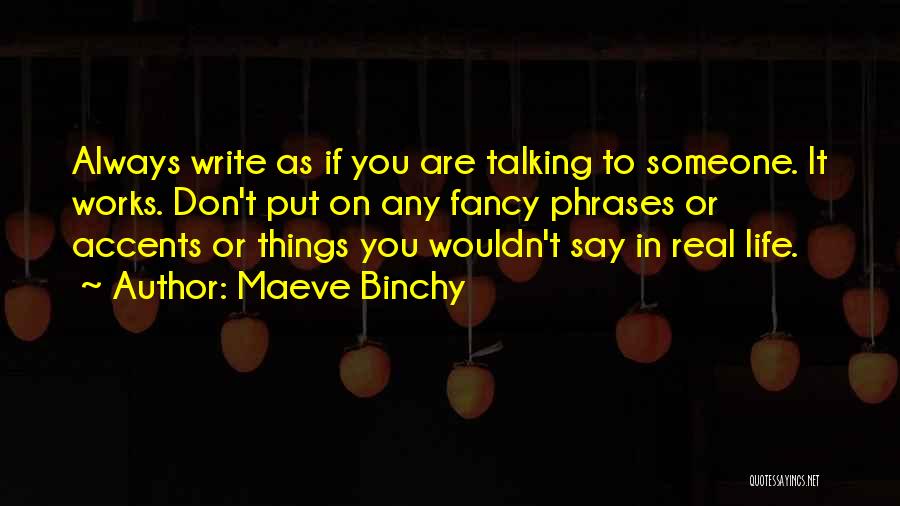 Maeve Binchy Quotes: Always Write As If You Are Talking To Someone. It Works. Don't Put On Any Fancy Phrases Or Accents Or