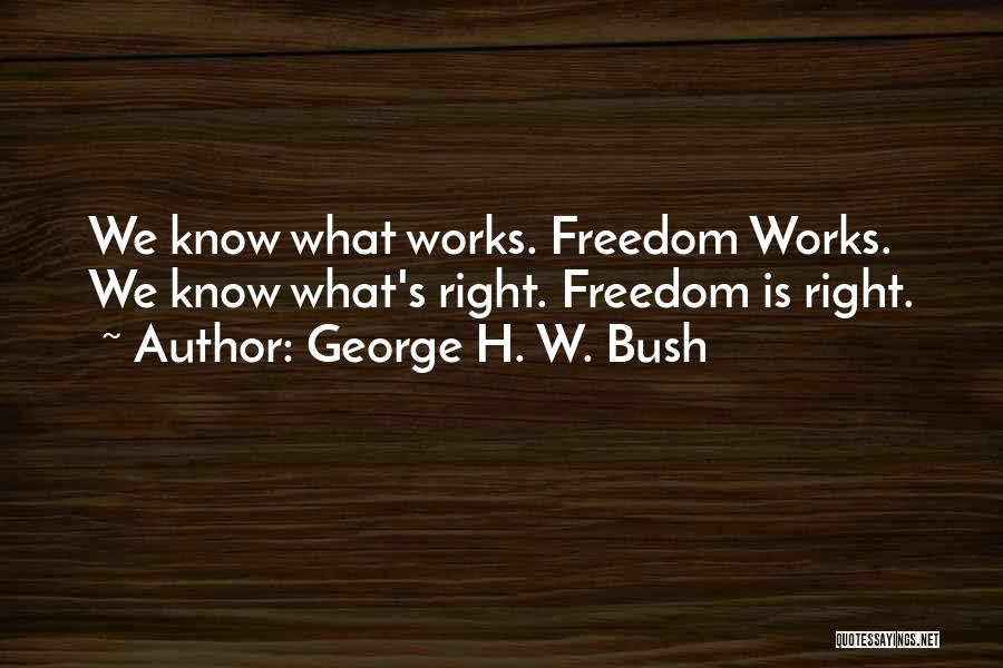 George H. W. Bush Quotes: We Know What Works. Freedom Works. We Know What's Right. Freedom Is Right.