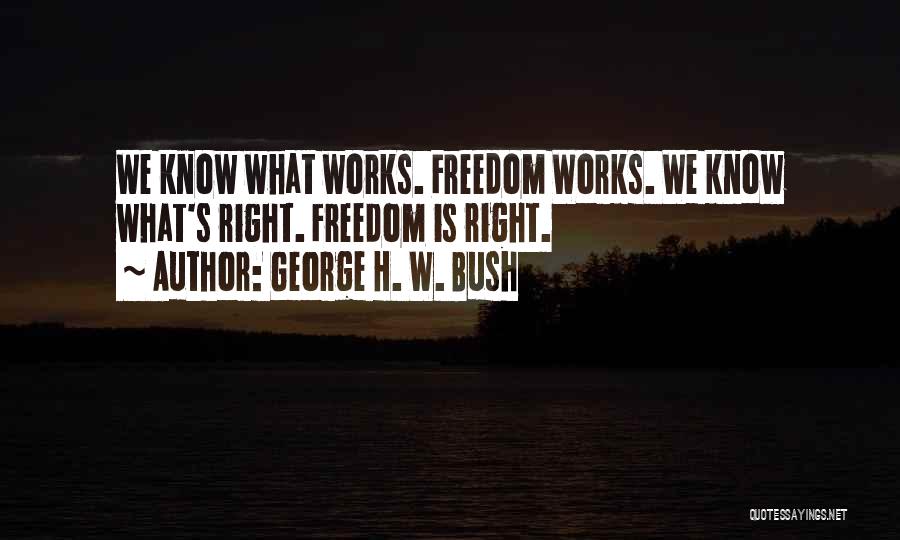 George H. W. Bush Quotes: We Know What Works. Freedom Works. We Know What's Right. Freedom Is Right.