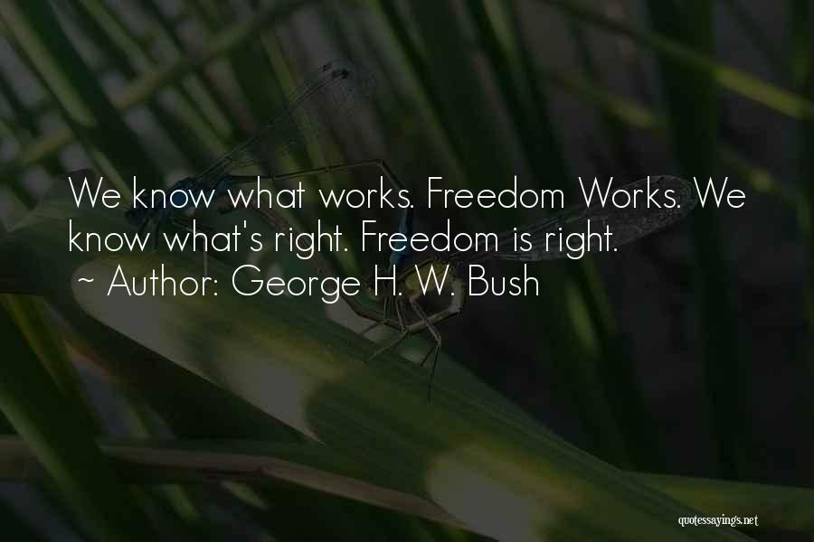 George H. W. Bush Quotes: We Know What Works. Freedom Works. We Know What's Right. Freedom Is Right.