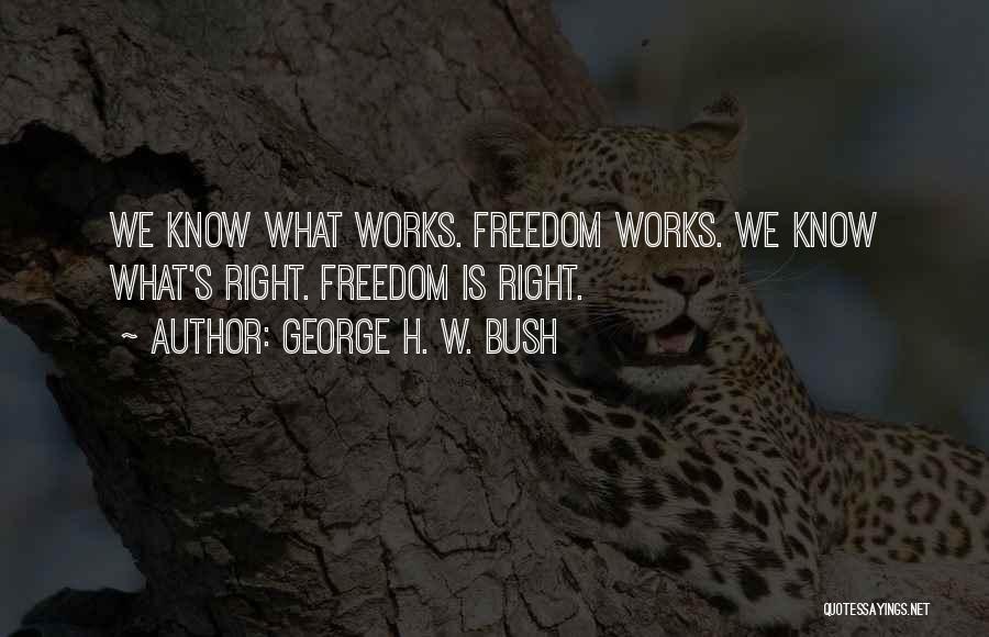George H. W. Bush Quotes: We Know What Works. Freedom Works. We Know What's Right. Freedom Is Right.