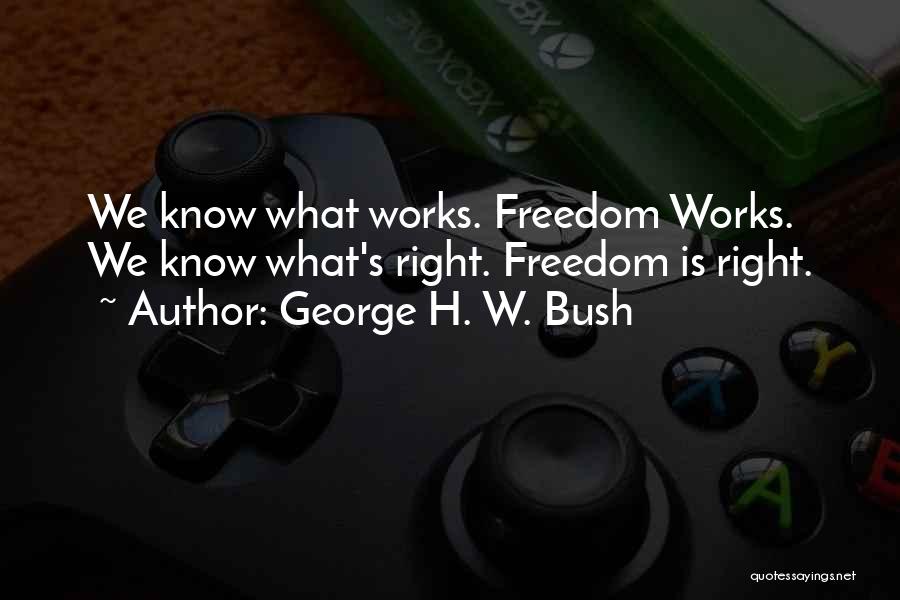 George H. W. Bush Quotes: We Know What Works. Freedom Works. We Know What's Right. Freedom Is Right.