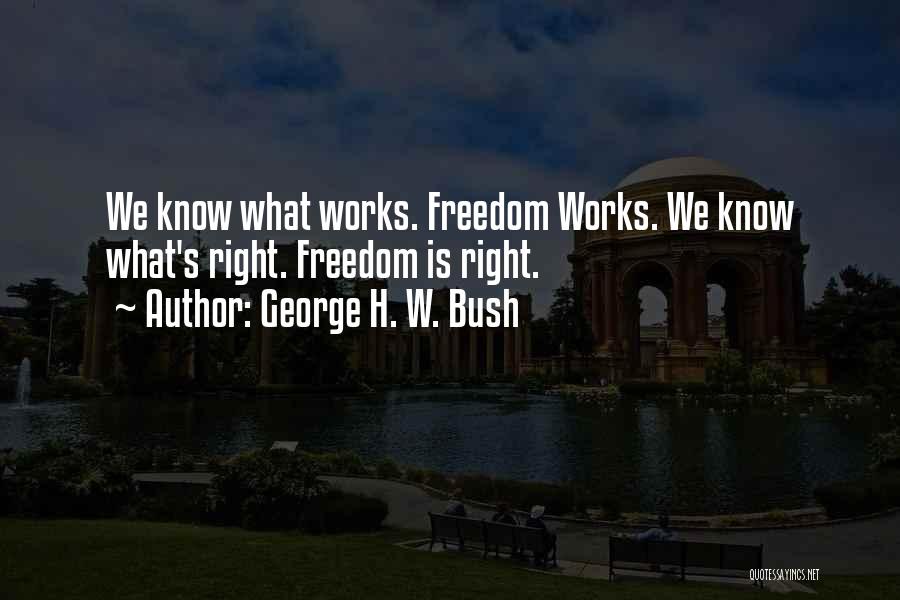 George H. W. Bush Quotes: We Know What Works. Freedom Works. We Know What's Right. Freedom Is Right.