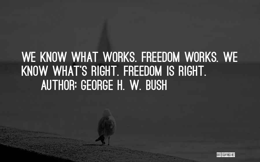 George H. W. Bush Quotes: We Know What Works. Freedom Works. We Know What's Right. Freedom Is Right.