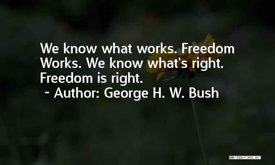 George H. W. Bush Quotes: We Know What Works. Freedom Works. We Know What's Right. Freedom Is Right.