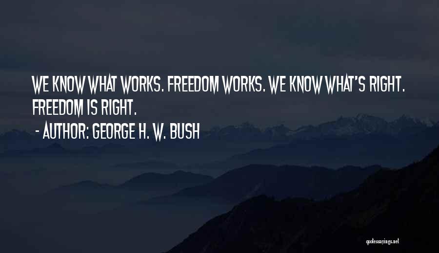 George H. W. Bush Quotes: We Know What Works. Freedom Works. We Know What's Right. Freedom Is Right.