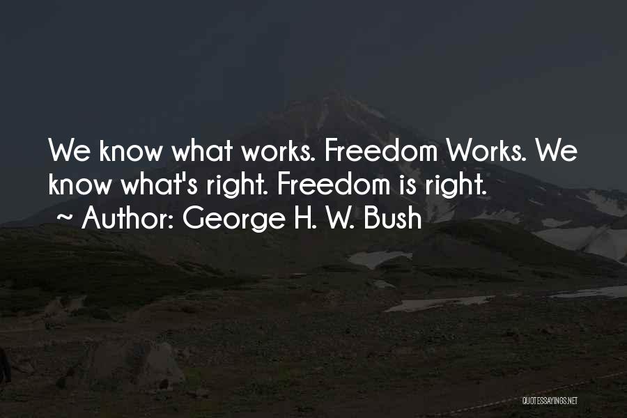 George H. W. Bush Quotes: We Know What Works. Freedom Works. We Know What's Right. Freedom Is Right.
