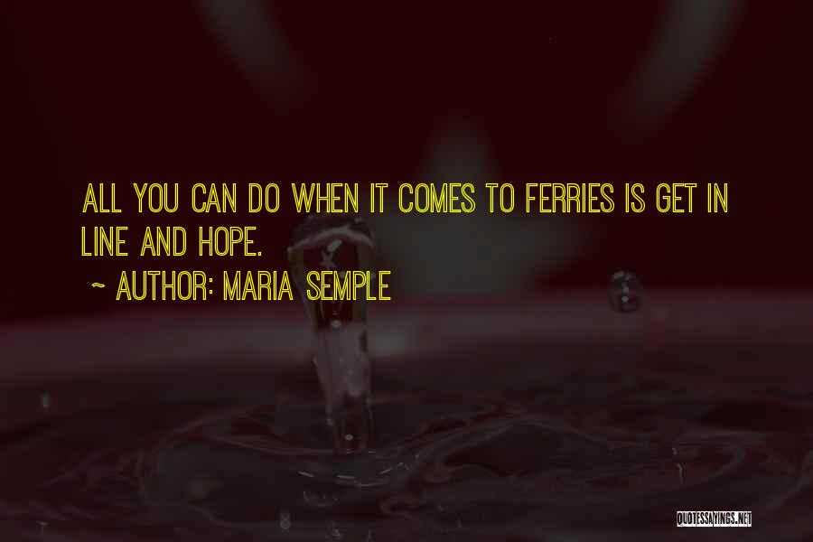 Maria Semple Quotes: All You Can Do When It Comes To Ferries Is Get In Line And Hope.