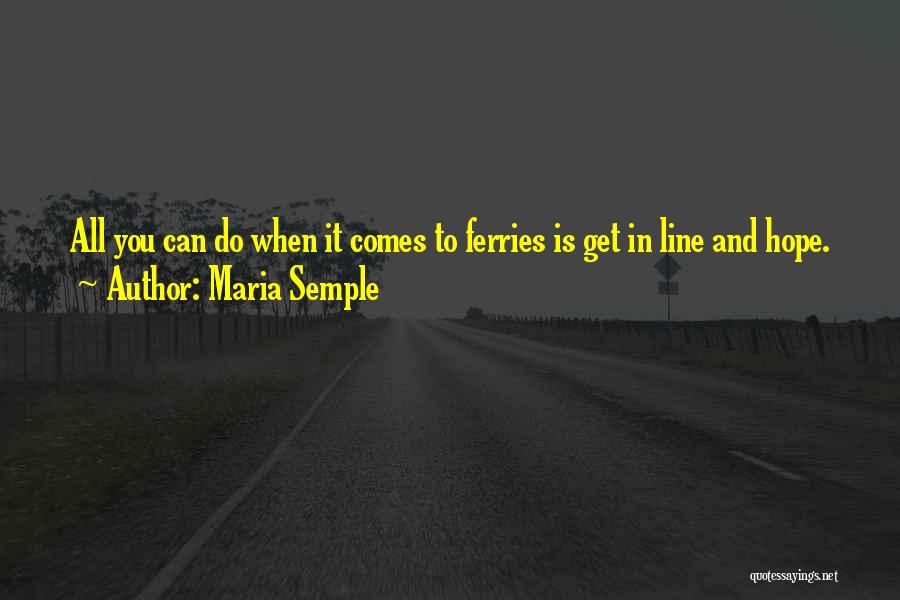 Maria Semple Quotes: All You Can Do When It Comes To Ferries Is Get In Line And Hope.