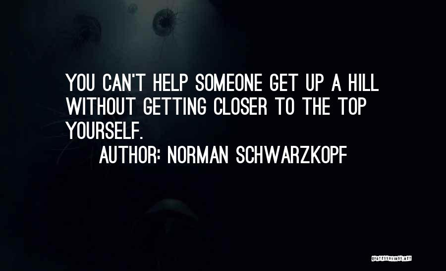 Norman Schwarzkopf Quotes: You Can't Help Someone Get Up A Hill Without Getting Closer To The Top Yourself.