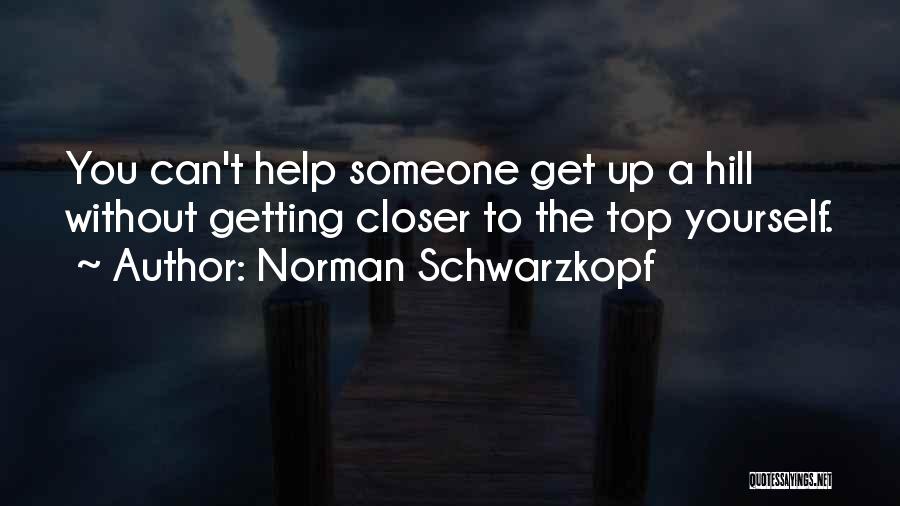 Norman Schwarzkopf Quotes: You Can't Help Someone Get Up A Hill Without Getting Closer To The Top Yourself.