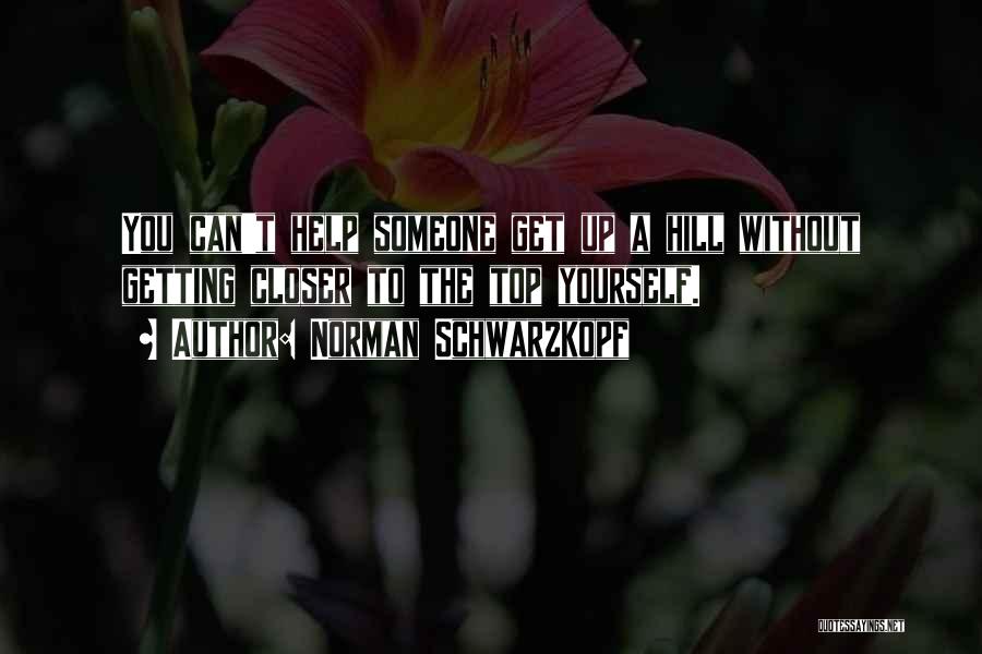 Norman Schwarzkopf Quotes: You Can't Help Someone Get Up A Hill Without Getting Closer To The Top Yourself.