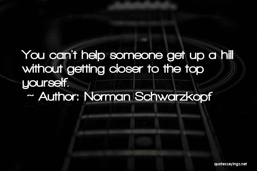 Norman Schwarzkopf Quotes: You Can't Help Someone Get Up A Hill Without Getting Closer To The Top Yourself.