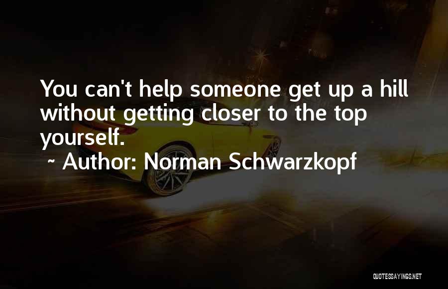 Norman Schwarzkopf Quotes: You Can't Help Someone Get Up A Hill Without Getting Closer To The Top Yourself.