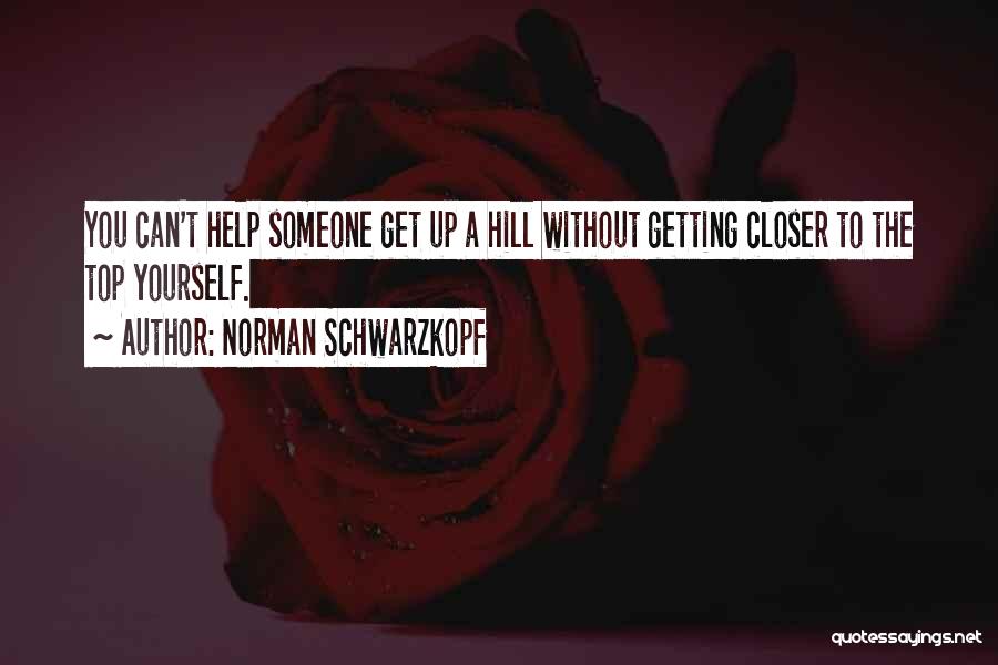 Norman Schwarzkopf Quotes: You Can't Help Someone Get Up A Hill Without Getting Closer To The Top Yourself.