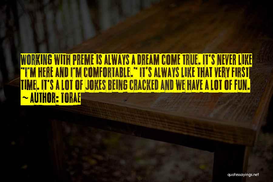 Torae Quotes: Working With Preme Is Always A Dream Come True. It's Never Like I'm Here And I'm Comfortable. It's Always Like