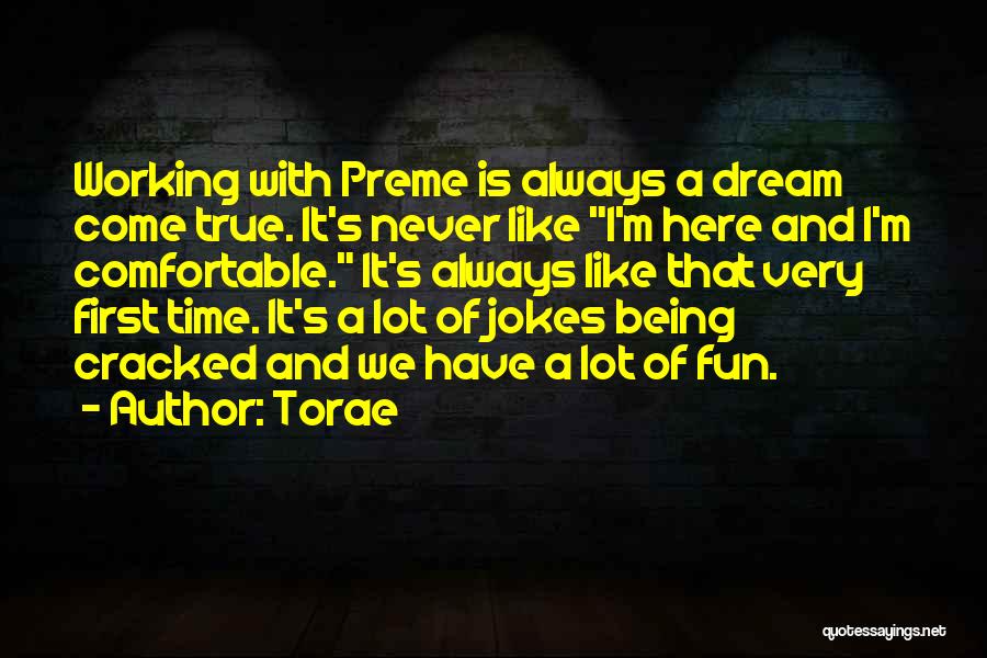 Torae Quotes: Working With Preme Is Always A Dream Come True. It's Never Like I'm Here And I'm Comfortable. It's Always Like