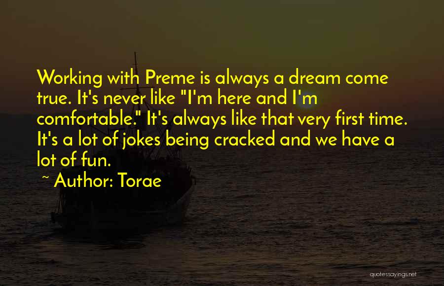 Torae Quotes: Working With Preme Is Always A Dream Come True. It's Never Like I'm Here And I'm Comfortable. It's Always Like