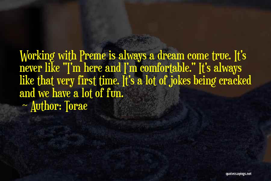 Torae Quotes: Working With Preme Is Always A Dream Come True. It's Never Like I'm Here And I'm Comfortable. It's Always Like