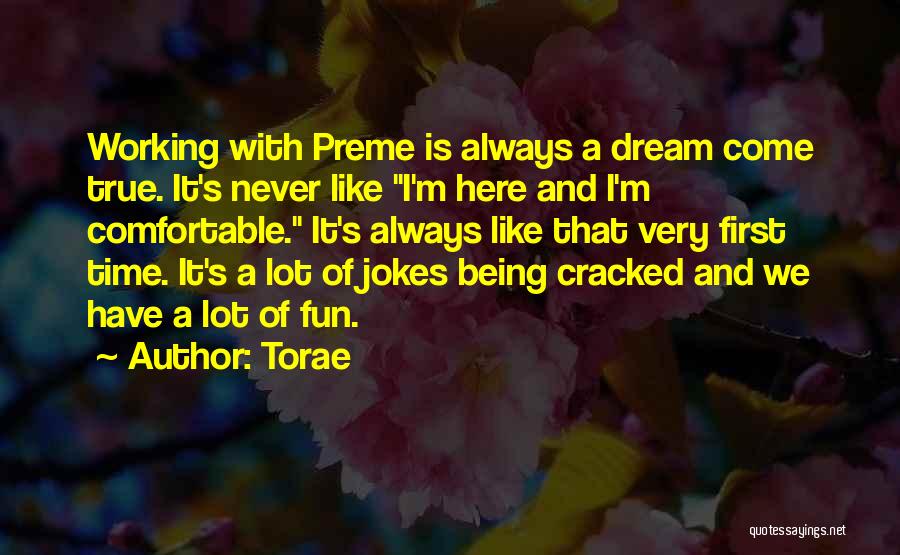 Torae Quotes: Working With Preme Is Always A Dream Come True. It's Never Like I'm Here And I'm Comfortable. It's Always Like