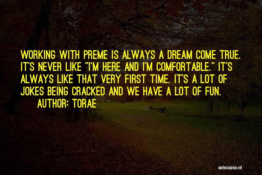 Torae Quotes: Working With Preme Is Always A Dream Come True. It's Never Like I'm Here And I'm Comfortable. It's Always Like