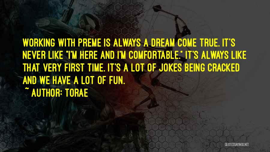 Torae Quotes: Working With Preme Is Always A Dream Come True. It's Never Like I'm Here And I'm Comfortable. It's Always Like